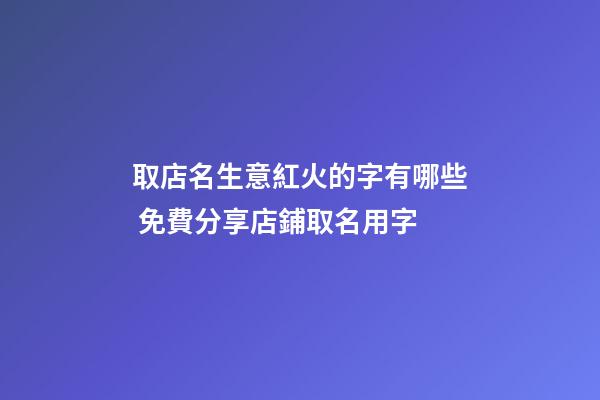 取店名生意紅火的字有哪些 免費分享店鋪取名用字